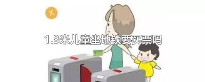 ​1.2m以下的儿童坐地铁需要买票么 一米三的儿童坐地铁要票吗