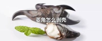 ​煮熟的菱角怎么剥壳最简单 煮熟的菱角怎么剥壳吃