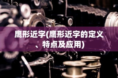 ​鹰形近字(鹰形近字的定义、特点及应用)